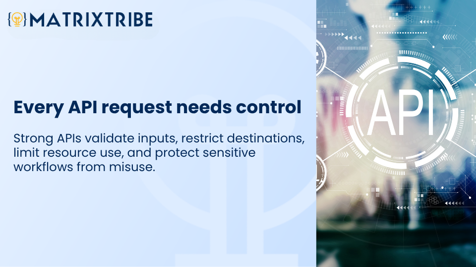 Strong APIs validate inputs, restrict destinations, limit resource use, and protect sensitive workflows from misuse.